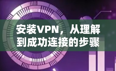 安装VPN,从理解到成功连接的步骤指南