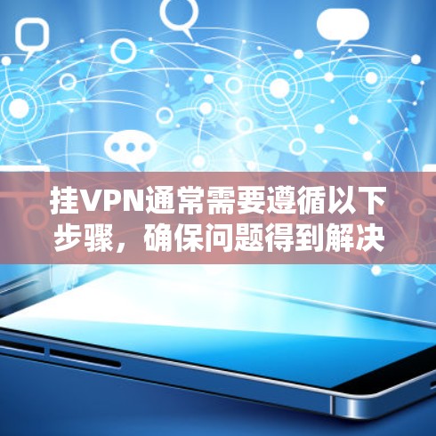 挂VPN通常需要遵循以下步骤,确保问题得到解决