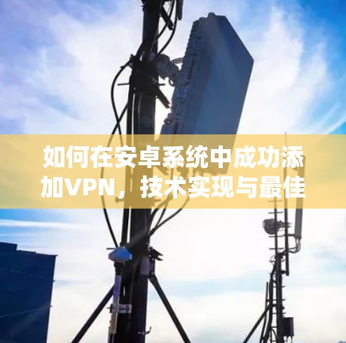 如何在安卓系统中成功添加VPN,技术实现与最佳实践
