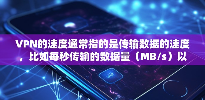 VPN的速度通常指的是传输数据的速度,比如每秒传输的数据量(MB/s)以下是一些主要的VPN服务和它们在速度、安全性和响应时间方面的特点