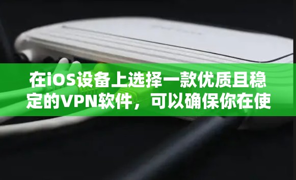 在iOS设备上选择一款优质且稳定的VPN软件,可以确保你在使用时的安全性和稳定性。以下是一些推荐的VPN软件,并提供一些指南