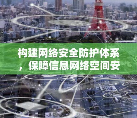 构建网络安全防护体系,保障信息网络空间安全