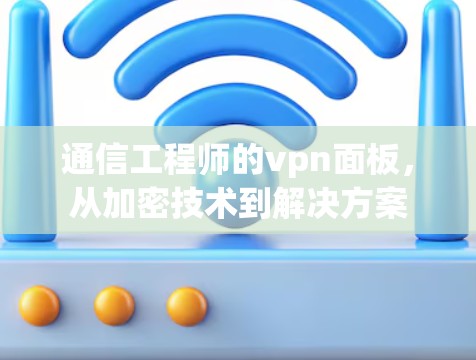 通信工程师的vpn面板,从加密技术到解决方案