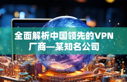 全面解析中国领先的VPN厂商—某知名公司