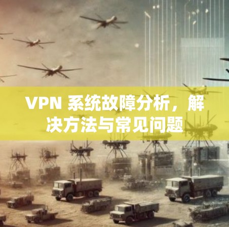 VPN 系统故障分析,解决方法与常见问题