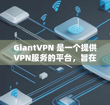 GiantVPN 是一个提供VPN服务的平台,旨在为用户提供安全、可靠的网络连接。它通过虚拟网络(VPN)技术,将用户连接到远程服务器,从而保护用户的数据和计算机安全