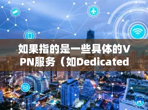 如果指的是一些具体的VPN服务(如Dedicated VPN 或 VPN Cloud)资费结构可能会有所不同,具体价格取决于提供商、流量限制、使用时间等
