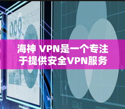 海神 VPN是一个专注于提供安全VPN服务的公司,以其先进的技术和独特的解决方案而闻名。以下是关于海神 VPN的详细信息