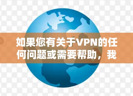 如果您有关于VPN的任何问题或需要帮助,我可以为您提供帮助。例如