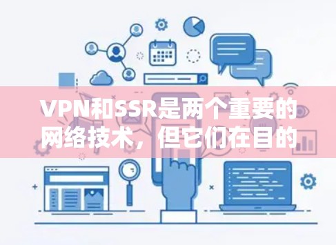 VPN和SSR是两个重要的网络技术,但它们在目的、功能和应用场景上有显著区别。以下是它们的详细对比