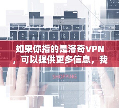 如果你指的是洛奇VPN,可以提供更多信息,我可以帮你进一步解释。如果你指的是某个具体的服务或问题,请提供更多细节,我会尽力帮助你