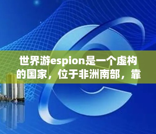 世界游espion是一个虚构的国家，位于非洲南部，靠近赤道，是一个小岛或岛屿群。其主要特点包括