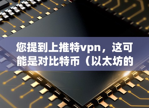 您提到上推特vpn,这可能是对比特币(以太坊的一个分支)或某个特定加密货币的表述。如果你指的是比特币,那么上推通常指比特币在市场上的表现,尤其是在以太坊平台或特定交易所中的表现