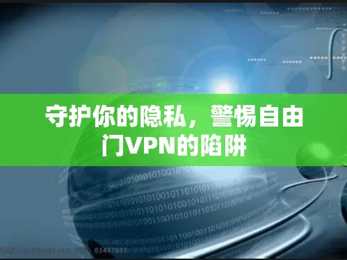 守护你的隐私,警惕自由门VPN的陷阱