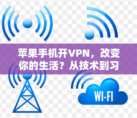 苹果手机开VPN,改变你的生活?从技术到习惯的转变