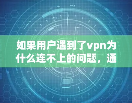 如果用户遇到了vpn为什么连不上的问题，通常会涉及到以下几点