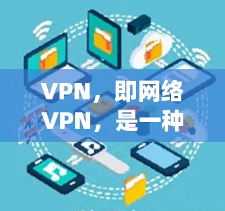 VPN，即网络VPN，是一种通过互联网加密传输数据的技术，通常指通过网络连接来加密数据，而不是软件包本身。以下是几个免费版的VPN软件推荐，适合在安卓系统上使用