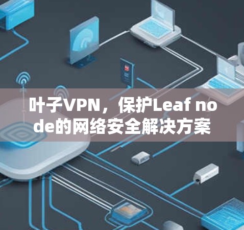 叶子VPN，保护Leaf node的网络安全解决方案