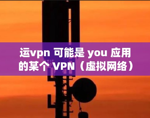 运vpn 可能是 you 应用的某个 VPN(虚拟网络)服务名称。VPN 是一种用于加密和匿名传输网络服务,提供了一个安全、匿名、隐私的网络环境 运vpn 可能是 you 应用的某个 VPN(虚拟网络)服务名称。VPN 是一种用于加密和匿名传输网络服务,提供了一个安全、匿名、隐私的网络环境