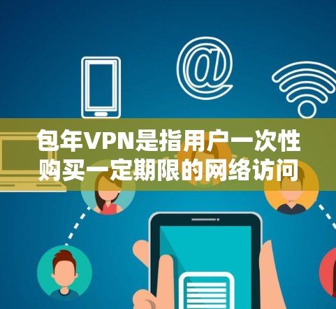 包年VPN是指用户一次性购买一定期限的网络访问权限,之后不再付费。尽管这类服务在某些情况下具有较高的使用限制和覆盖范围,但也存在流量限制和费用结构的问题。以下是对包年VPN的详细分析和应对策略