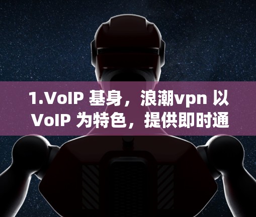 1.VoIP 基身，浪潮vpn 以 VoIP 为特色，提供即时通讯、视频通话、文件共享等服务，帮助用户更好地管理和沟通