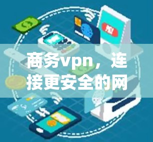 商务vpn,连接更安全的网络,保障商务通信的可靠传输