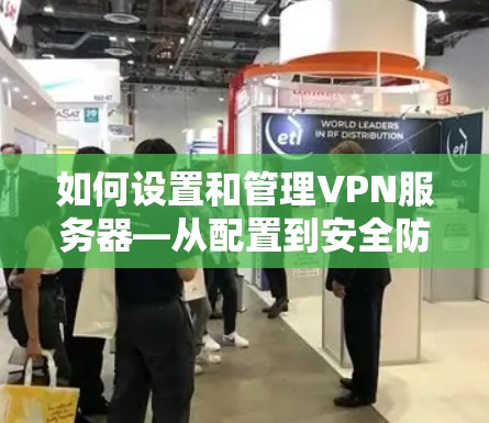 如何设置和管理VPN服务器—从配置到安全防护