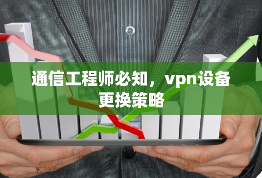 通信工程师必知,vpn设备更换策略