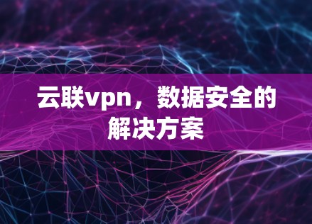 云联vpn，数据安全的解决方案