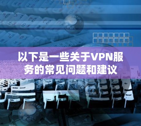 以下是一些关于VPN服务的常见问题和建议