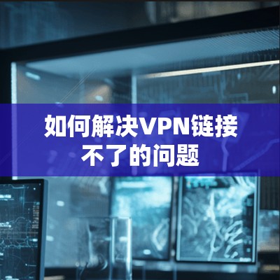 如何解决VPN链接不了的问题