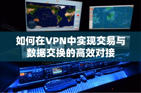 如何在VPN中实现交易与数据交换的高效对接