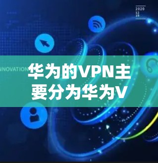 华为的VPN主要分为华为VPN、华为云VPN和华为云安全。华为的VPN服务提供强大的加密技术,确保数据在传输过程中的安全性。以下是关于华为VPN的详细介绍