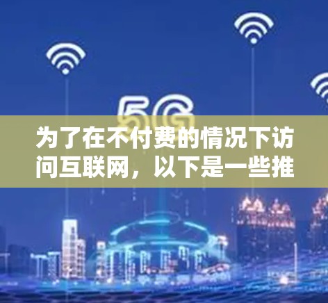 为了在不付费的情况下访问互联网，以下是一些推荐的免费VPN服务，以及它们的特点和使用方式