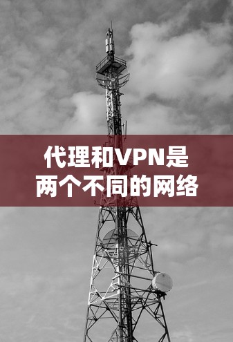 代理和VPN是两个不同的网络服务，尽管它们在某些方面有重叠，但它们在功能和用途上有显著的不同。以下是对它们的详细区分