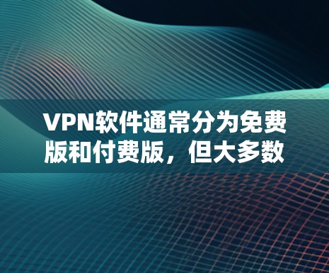 VPN软件通常分为免费版和付费版，但大多数VPN都是付费服务，尤其是国内的VPN。如果你需要VPN软件，但不想花钱，建议你选择国内的VPN服务，因为它们通常提供免费版或轻量级版，而且用户评价通常较好
