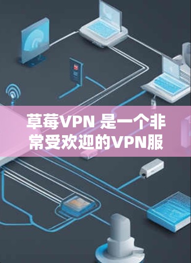 草莓VPN 是一个非常受欢迎的VPN服务,它提供高速、安全的网络连接。草莓VPN是基于韩国公司的,专注于提供VPN服务,特别是在中国市场,草莓VPN是许多用户在寻找VPN服务时会提到的选项之一