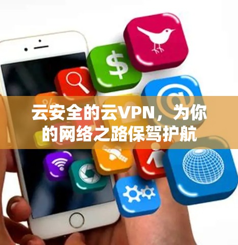 云安全的云VPN,为你的网络之路保驾护航 云安全的云VPN,为你的网络之路保驾护航