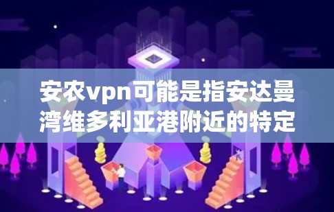 安农vpn可能是指安达曼湾维多利亚港附近的特定VPN服务提供商。在没有更详细信息的情况下，以下是一些可能的解释和建议