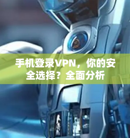手机登录VPN，你的安全选择？全面分析