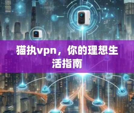 猫执vpn，你的理想生活指南