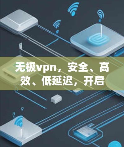 无极vpn，安全、高效、低延迟，开启你的VPN之旅