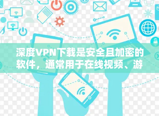 深度VPN下载是安全且加密的软件，通常用于在线视频、游戏、聊天等场景。以下是关于如何下载深度VPN软件的步骤和注意事项