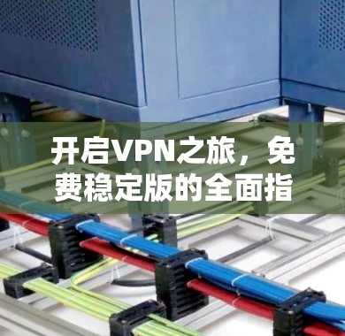 开启VPN之旅，免费稳定版的全面指南