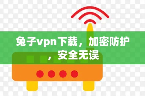 兔子vpn下载，加密防护，安全无误