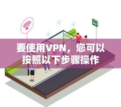 要使用VPN，您可以按照以下步骤操作