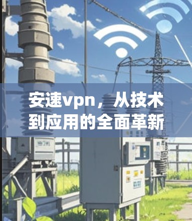 安速vpn，从技术到应用的全面革新
