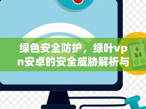 绿色安全防护，绿叶vpn安卓的安全威胁解析与解决方案