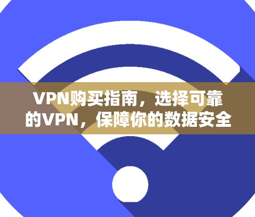 VPN购买指南，选择可靠的VPN，保障你的数据安全