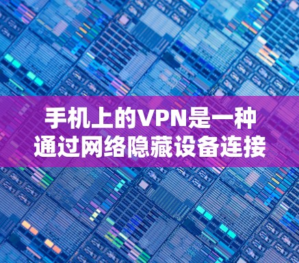 手机上的VPN是一种通过网络隐藏设备连接到互联网的加密方式，允许用户在手机或其他设备上使用互联网服务。以下是一些关于如何使用手机VPN的详细步骤和注意事项